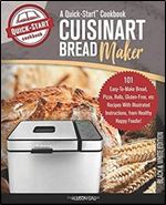Cuisinart Bread Maker, A Quick-Start Cookbook: 101 Easy-To-Make Bread, Pizza, Rolls, Gluten-Free, etc Recipes With Illustrated Instructions, From Healthy Happy Foodie! (B/W Edition)