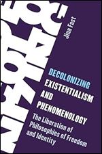 Decolonizing Existentialism and Phenomenology: The Liberation of Philosophies of Freedom and Identity (Living Existentialism)