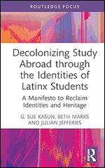 Decolonizing Study Abroad through the Identities of Latinx Students (Routledge Research in Decolonizing Education)
