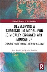 Developing a Curriculum Model for Civically Engaged Art Education (Routledge Research in Arts Education)