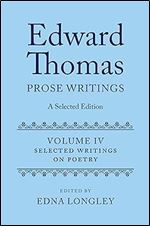 Edward Thomas: Prose Writings: A Selected Edition: Volume IV: Writings on Poetry (Edward Thomas Prose Writing Selected Edition)