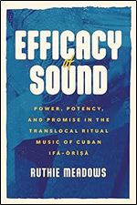 Efficacy of Sound: Power, Potency, and Promise in the Translocal Ritual Music of Cuban If - r s (Chicago Studies in Ethnomusicology)