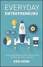 Everyday Entrepreneurs: A Sugar-free, Dragon-slaying start-up guide for the simple small business