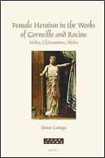 Female Heroism in the Works of Corneille and Racine: M d e, Clytemnestre, Ph dre (Faux Titre, 460)