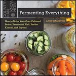 Fermenting Everything: How to Make Your Own Cultured Butter, Fermented Fish, Perfect Kimchi, and Beyond