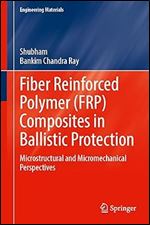 Fiber Reinforced Polymer (FRP) Composites in Ballistic Protection: Microstructural and Micromechanical Perspectives (Engineering Materials)