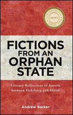 Fictions from an Orphan State: Literary Reflections of Austria between Habsburg and Hitler