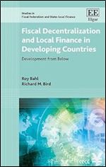 Fiscal Decentralization and Local Finance in Developing Countries: Development from Below (Studies in Fiscal Federalism and State-local Finance series)