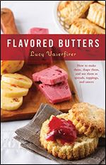 Flavored Butters: How to Make Them, Shape Them, and Use Them as Spreads, Toppings, and Sauces Lucy Vaserfirer