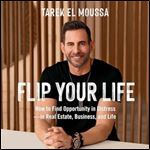 Flip Your Life: How to Find Opportunity in Distressin Real Estate, Business, and Life [Audiobook]