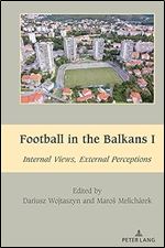 Football in the Balkans I: Internal Views, External Perceptions (South-East European History)