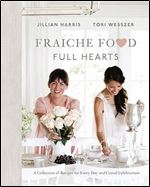 Fraiche Food, Full Hearts: A Collection of Recipes for Every Day and Casual Celebrations: A Cookbook