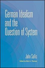 German Idealism and the Question of System (The Collected Writings of John Sallis)