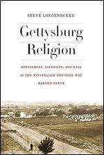 Gettysburg Religion: Refinement, Diversity, and Race in the Antebellum and Civil War Border North (The North's Civil War)