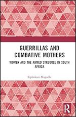 Guerrillas and Combative Mothers: Women and the Armed Struggle in South Africa