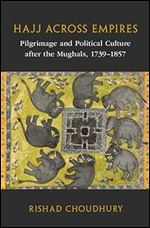 Hajj across Empires: Pilgrimage and Political Culture after the Mughals, 1739 1857 (Asian Connections)