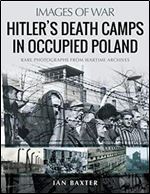 Hitler s Death Camps in Occupied Poland: Rare Photographs from Wartime Archives (Images of War)