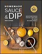 Homemade Sauce & Dip Recipes: Mouthwatering Sauces and Dips to Spice Up Your Meals