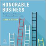 Honorable Business: A Framework for Business in a Just and Humane Society [Audiobook]