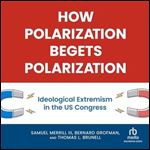 How Polarization Begets Polarization: Ideological Extremism in the US Congress [Audiobook]