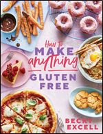 How to Make Anything Gluten-Free: Over 100 Recipes for Everything from Home Comforts to Fakeaways, Cakes to Dessert, Brunch to Bread!