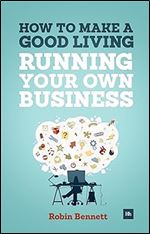 How to Make a Good Living Running Your Own Business: A low-cost way to start a business you can live off