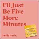 I'll Just Be Five More Minutes And Other Tales from My ADHD Brain [Audiobook]