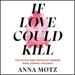 If Love Could Kill The Myths and Truths of Women Who Commit Violence [Audiobook]