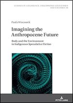 Imagining the Anthropocene Future: Body and the Environment in Indigenous Speculative Fiction (Studies in Linguistics, Anglophone Literatures and Cultures)