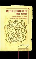 In the Context of His Times: Alfred Dreyfus as Lover, Intellectual, Poet, and Jew (Reference Library of Jewish Intellectual History)