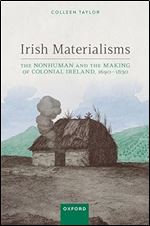 Irish Materialisms: The Nonhuman and the Making of Colonial Ireland, 1690 1830