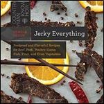 Jerky Everything: Foolproof and Flavorful Recipes for Beef, Pork, Poultry, Game, Fish, Fruit, and Even Vegetables