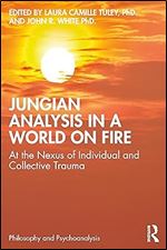 Jungian Analysis in a World on Fire: At the Nexus of Individual and Collective Trauma (Philosophy and Psychoanalysis)