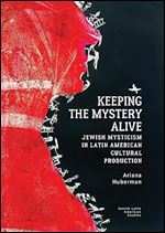 Keeping the Mystery Alive: Jewish Mysticism in Latin American Cultural Production (Jewish Latin American Studies)