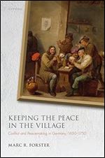 Keeping the Peace in the Village: Conflict and Peacemaking in Germany, 1650-1750 (Studies in German History)