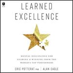 Learned Excellence: Mental Disciplines for Leading and Winning from the Worlds Top Performers [Audiobook]