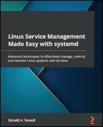 Linux Service Management Made Easy with systemd: Advanced techniques to effectively manage, control, and monitor Linux systems and services