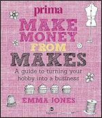 Make Money from Makes: A guide to turning your hobby into a business (Prima)