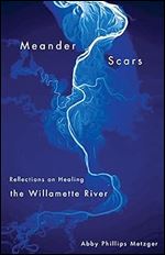 Meander Scars: Reflections on Healing the Willamette River