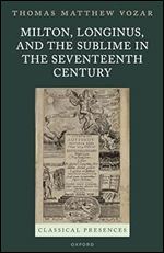 Milton, Longinus, and the Sublime in the Seventeenth Century (Classical Presences)