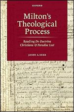 Milton's Theological Process: Reading De Doctrina Christiana and Paradise Lost