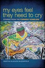 My Eyes Feel They Need to Cry: Stories from the Formerly Homeless