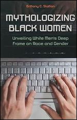 Mythologizing Black Women: Unveiling White Men's Deep Frame on Race and Gender (New Critical Viewpoints on Society)