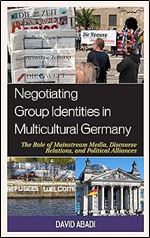 Negotiating Group Identities in Multicultural Germany: The Role of Mainstream Media, Discourse Relations, and Political Alliances (Communication, Globalization, and Cultural Identity)