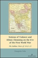 Notions of Violence and Ethnic Cleansing on the Eve of the First World War: The Balkan Wars of 1912-13 (South-East European History)