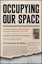 Occupying Our Space: The Mestiza Rhetorics of Mexican Women Journalists and Activists, 1875 1942