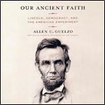 Our Ancient Faith Lincoln, Democracy, and the American Experiment [Audiobook]