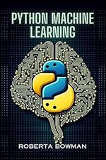 PYTHON MACHINE LEARNING: Leveraging Python for Implementing Machine Learning Algorithms and Applications (2023 Guide)