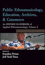 Public Ethnomusicology, Education, Archives, & Commerce: An Oxford Handbook of Applied Ethnomusicology, Volume 3 (Oxford Handbooks)