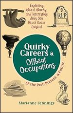 Quirky Careers & Offbeat Occupations of the Past, Present, and Future: Exploring Weird, Wacky, and Interesting Jobs You Never Knew Existed